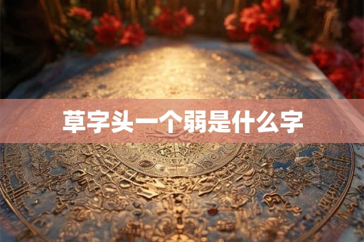 草字头一个弱是什么字