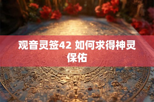 观音灵签42 如何求得神灵保佑 观音灵签42 如何求得神灵保佑