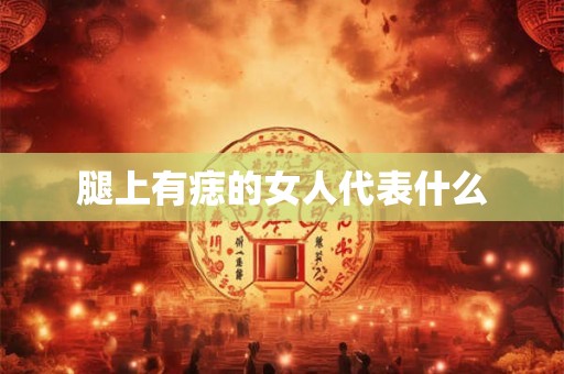 腿上有痣的女人代表什么