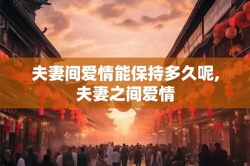 夫妻间爱情能保持多久呢,夫妻之间爱情