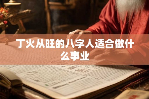 丁火从旺的八字人适合做什么事业