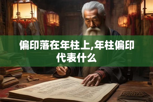偏印落在年柱上,年柱偏印代表什么