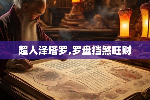超人泽塔罗,罗盘挡煞旺财 超人泽塔罗,罗盘挡煞旺财