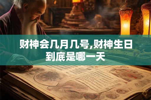 财神会几月几号,财神生日到底是哪一天