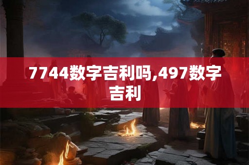 7744数字吉利吗,497数字吉利