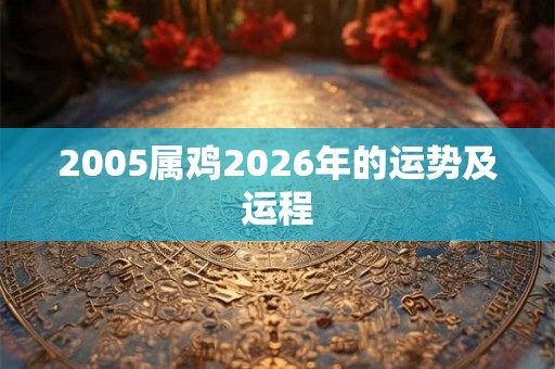 2005属鸡2026年的运势及运程