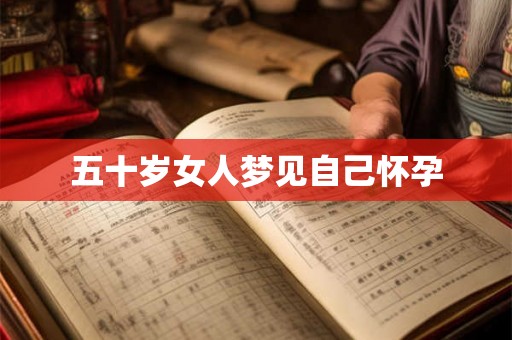 五十岁女人梦见自己怀孕 五十岁女人梦见自己怀孕