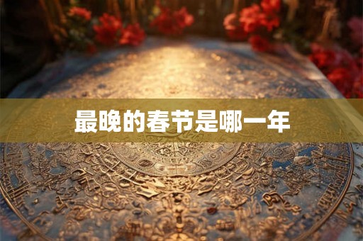 最晚的春节是哪一年