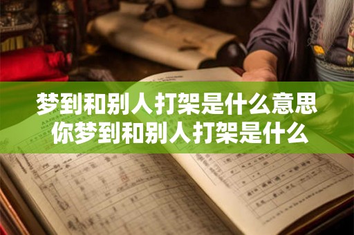 梦到和别人打架是什么意思 你梦到和别人打架是什么意思