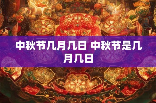 中秋节几月几日 中秋节是几月几日