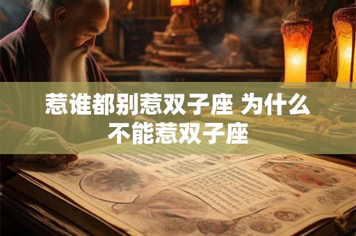 惹谁都别惹双子座 为什么不能惹双子座