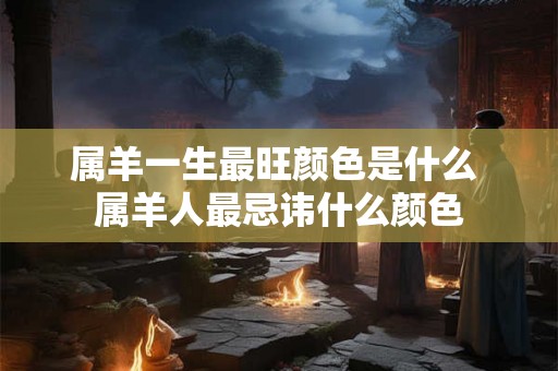 属羊一生最旺颜色是什么 属羊人最忌讳什么颜色