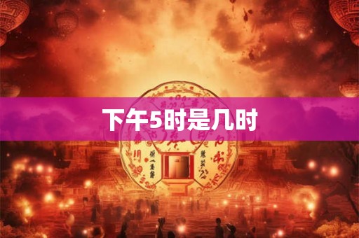下午5时是几时