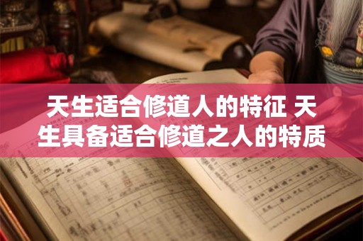 天生适合修道人的特征 天生具备适合修道之人的特质是哪些