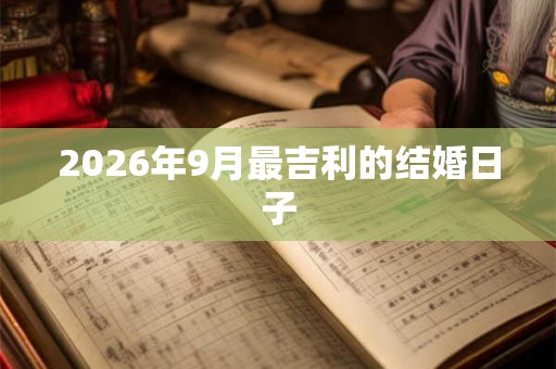 2026年9月最吉利的结婚日子 2026年9月最吉利的结婚日子