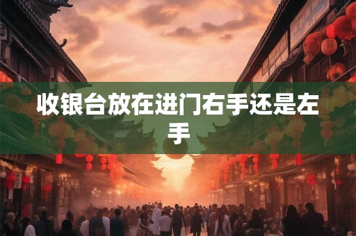 收银台放在进门右手还是左手