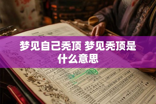 梦见自己秃顶 梦见秃顶是什么意思