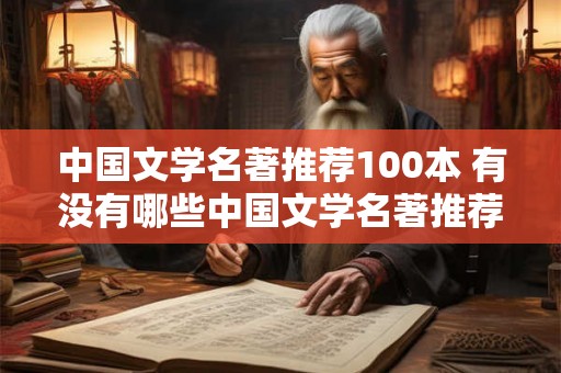 中国文学名著推荐100本 有没有哪些中国文学名著推荐100本的书籍
