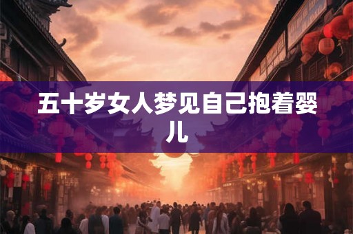 五十岁女人梦见自己抱着婴儿