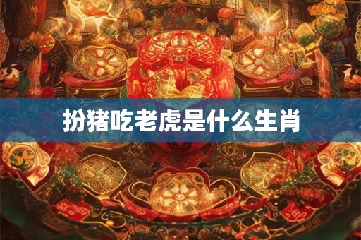 扮猪吃老虎是什么生肖