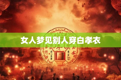女人梦见别人穿白孝衣