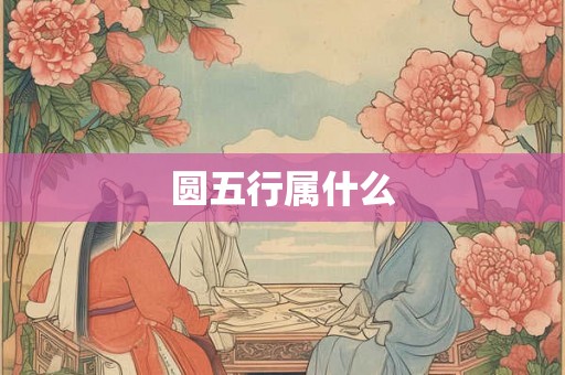 圆五行属什么