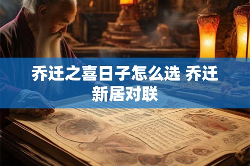 乔迁之喜日子怎么选 乔迁新居对联