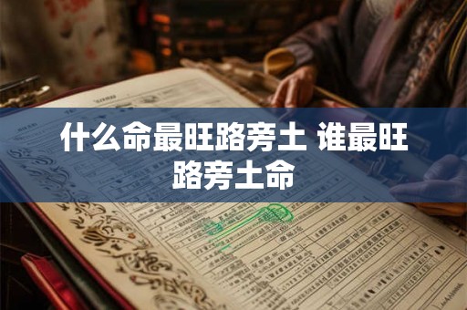 什么命最旺路旁土 谁最旺路旁土命