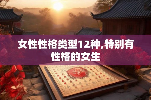 女性性格类型12种,特别有性格的女生
