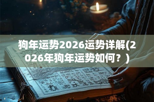 狗年运势2026运势详解(2026年狗年运势如何？)