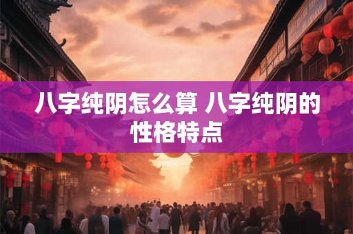 八字纯阴怎么算 八字纯阴的性格特点