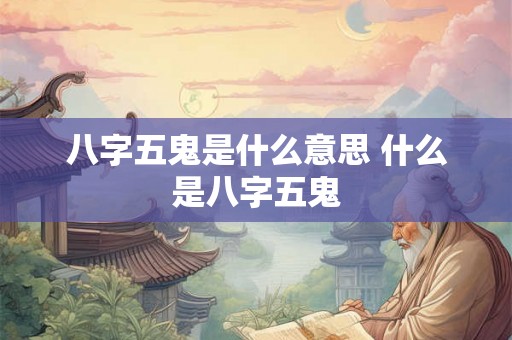 八字五鬼是什么意思 什么是八字五鬼
