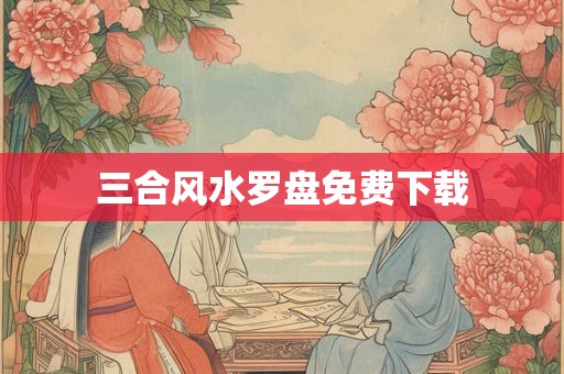 三合风水罗盘免费下载