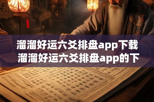 溜溜好运六爻排盘app下载 溜溜好运六爻排盘app的下载方式是什么
