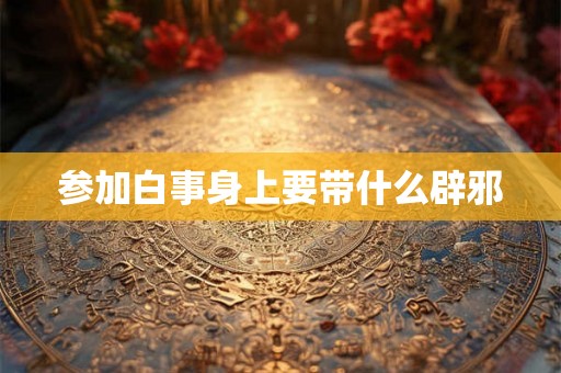 参加白事身上要带什么辟邪