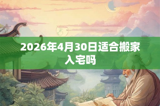 2026年4月30日适合搬家入宅吗
