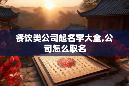 餐饮类公司起名字大全,公司怎么取名