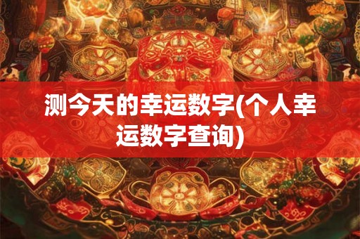 测今天的幸运数字(个人幸运数字查询) 测今天的幸运数字(个人幸运数字查询)