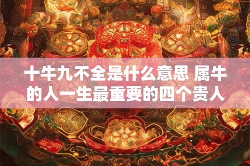 十牛九不全是什么意思 属牛的人一生最重要的四个贵人 十牛九不全是什么意思 属牛的人一生最重要的四个贵人
