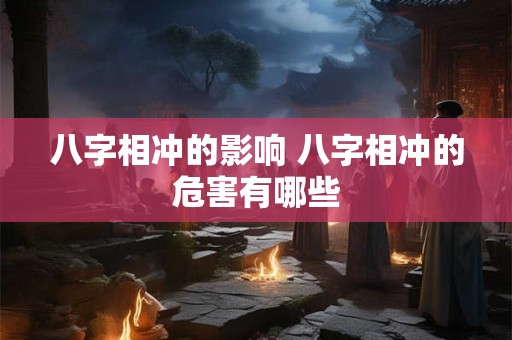 八字相冲的影响 八字相冲的危害有哪些