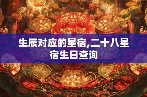 生辰对应的星宿,二十八星宿生日查询