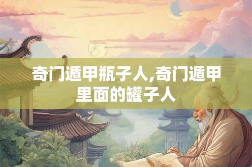 奇门遁甲瓶子人,奇门遁甲里面的罐子人
