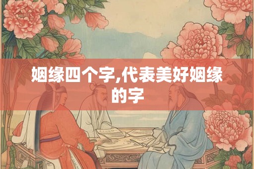 姻缘四个字,代表美好姻缘的字