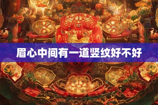 眉心中间有一道竖纹好不好