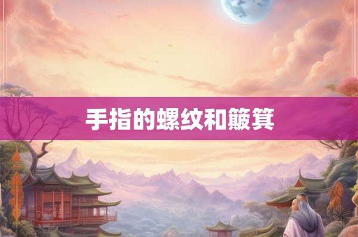 手指的螺纹和簸箕