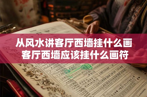 从风水讲客厅西墙挂什么画 客厅西墙应该挂什么画符合风水规律
