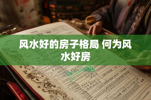 风水好的房子格局 何为风水好房