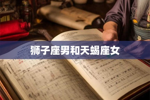 狮子座男和天蝎座女 狮子座男和天蝎座女