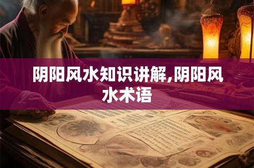 阴阳风水知识讲解,阴阳风水术语 阴阳风水知识讲解,阴阳风水术语