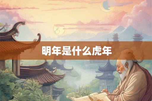 明年是什么虎年